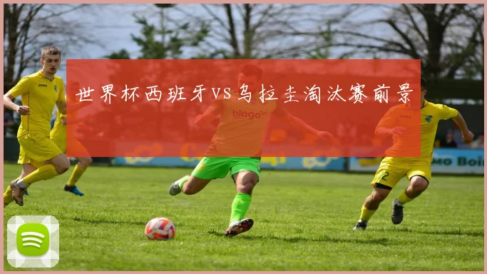 世界杯西班牙vs乌拉圭淘汰赛前景