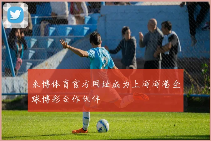 米博体育官方网址成为上海海港全球博彩合作伙伴