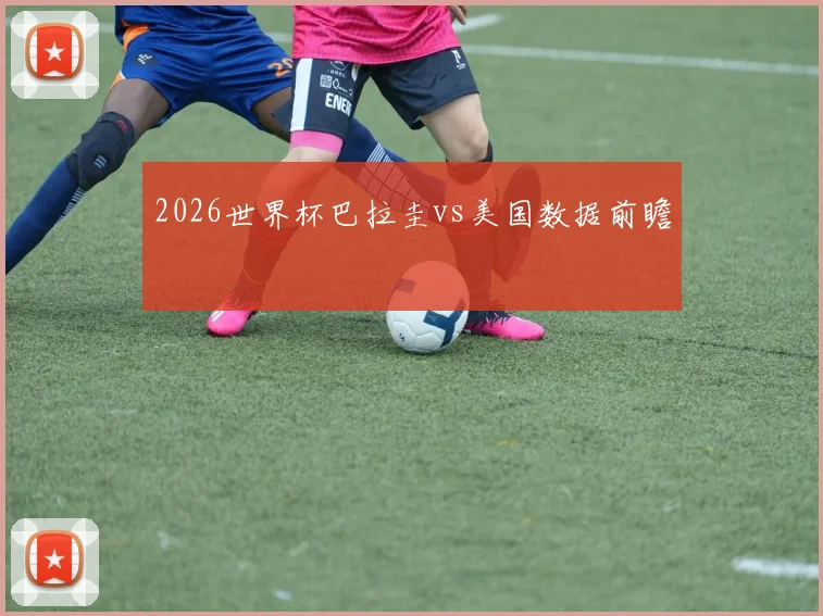 2026世界杯巴拉圭vs美国数据前瞻