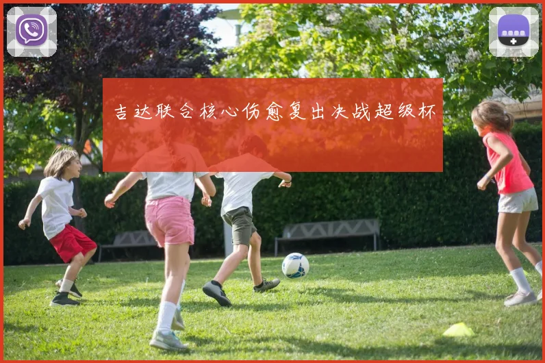 吉达联合核心伤愈复出决战超级杯