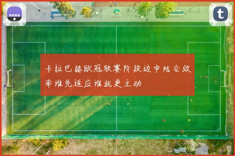 卡拉巴赫欧冠联赛阶段边中结合效率谁先适应谁就更主动