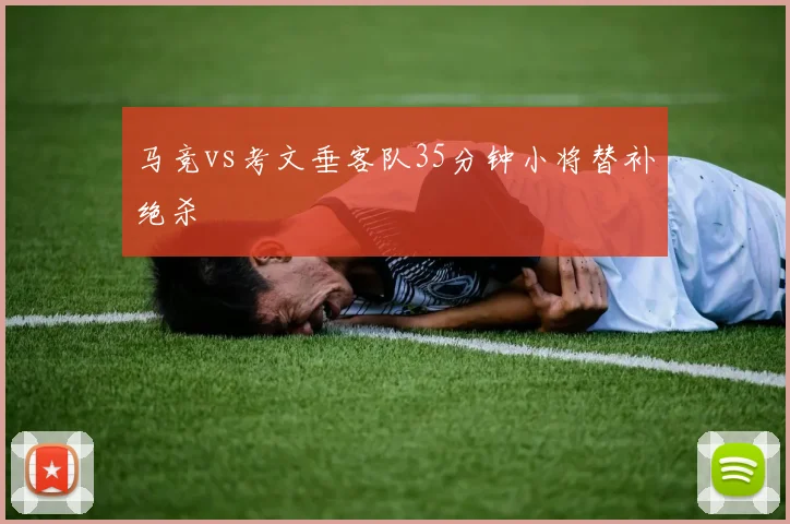 马竞vs考文垂客队35分钟小将替补绝杀