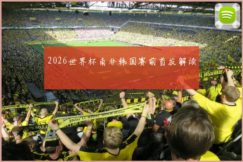2026世界杯南非韩国赛前首发解读