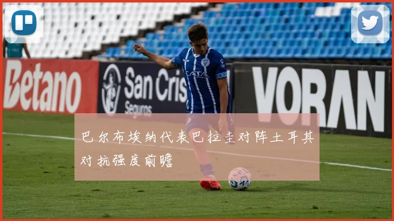 巴尔布埃纳代表巴拉圭对阵土耳其对抗强度前瞻