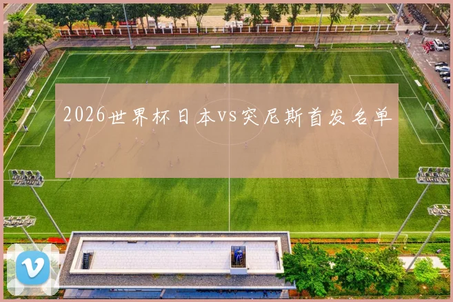 2026世界杯日本vs突尼斯首发名单