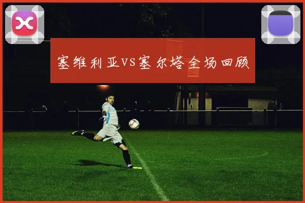 塞维利亚vs塞尔塔全场回顾