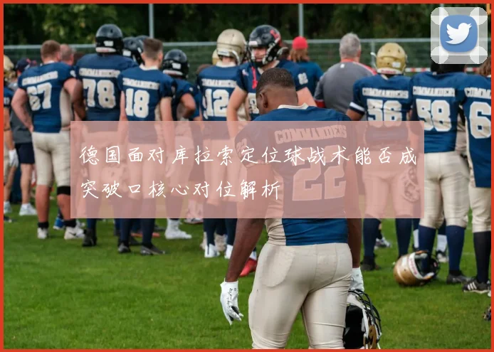 德国面对库拉索定位球战术能否成突破口核心对位解析