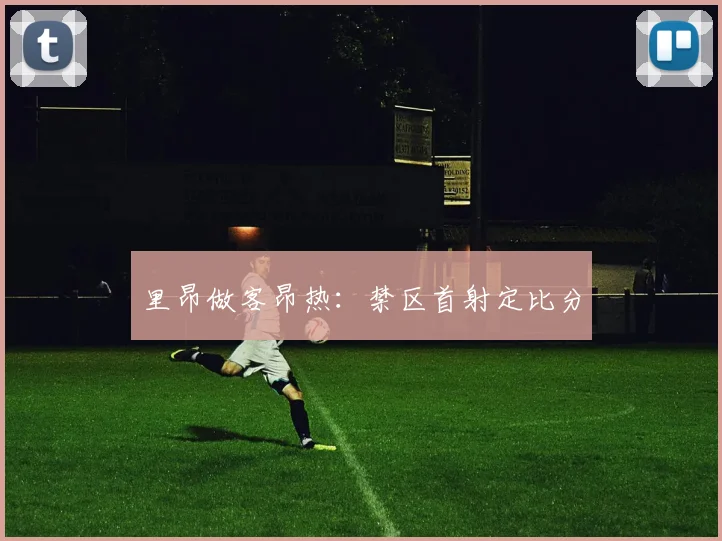 里昂做客昂热：禁区首射定比分
