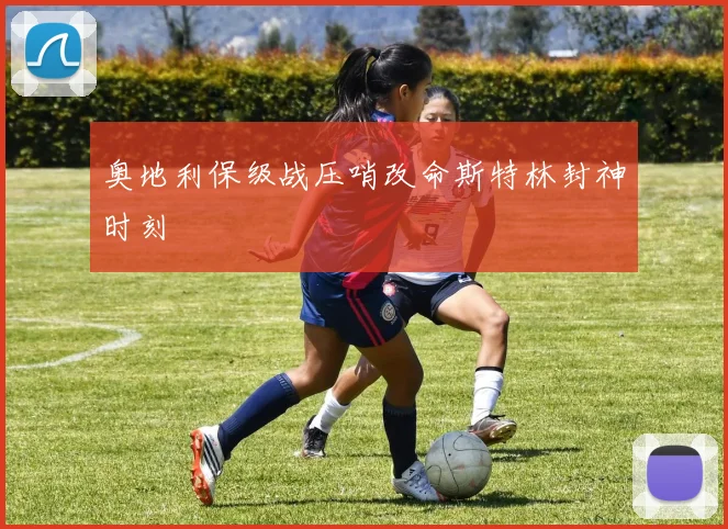 奥地利保级战压哨改命斯特林封神时刻
