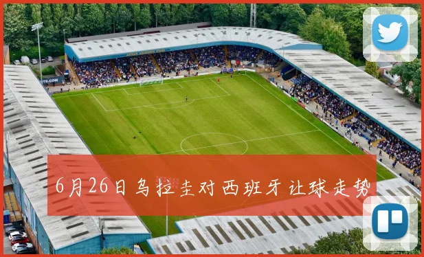 6月26日乌拉圭对西班牙让球走势