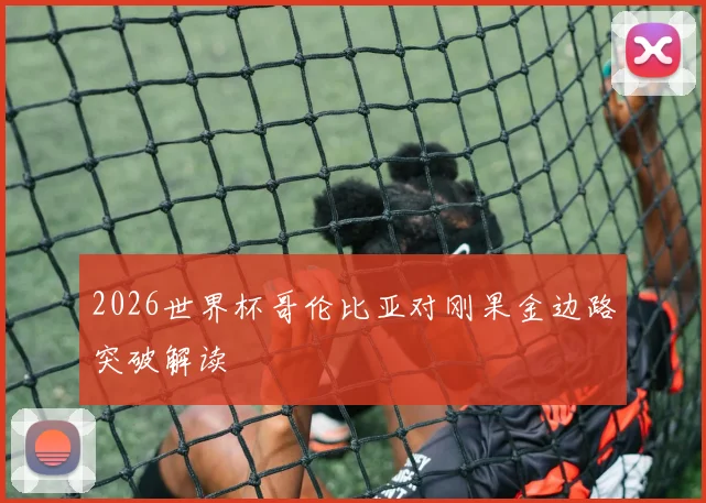 2026世界杯哥伦比亚对刚果金边路突破解读