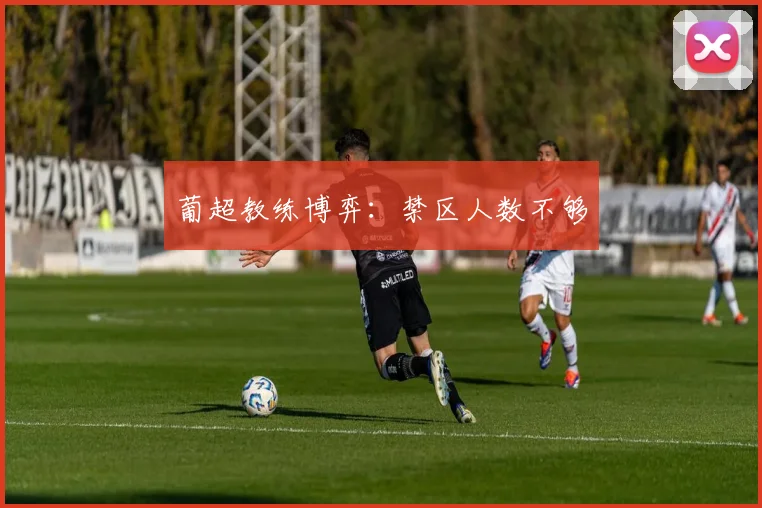 葡超教练博弈：禁区人数不够