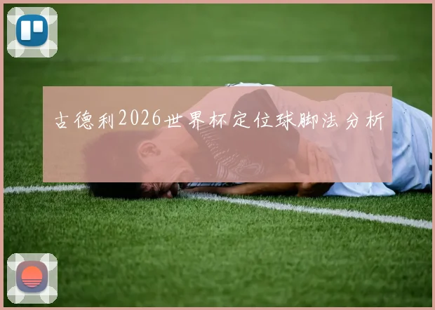 古德利2026世界杯定位球脚法分析