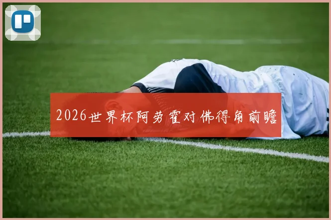 2026世界杯阿劳霍对佛得角前瞻