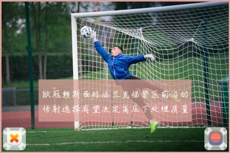 欧冠赖斯面对法兰克福禁区前沿的传射选择有望决定高压下处理质量