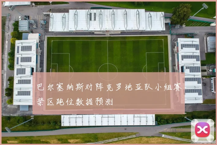 巴尔塞纳斯对阵克罗地亚队小组赛禁区跑位数据预测