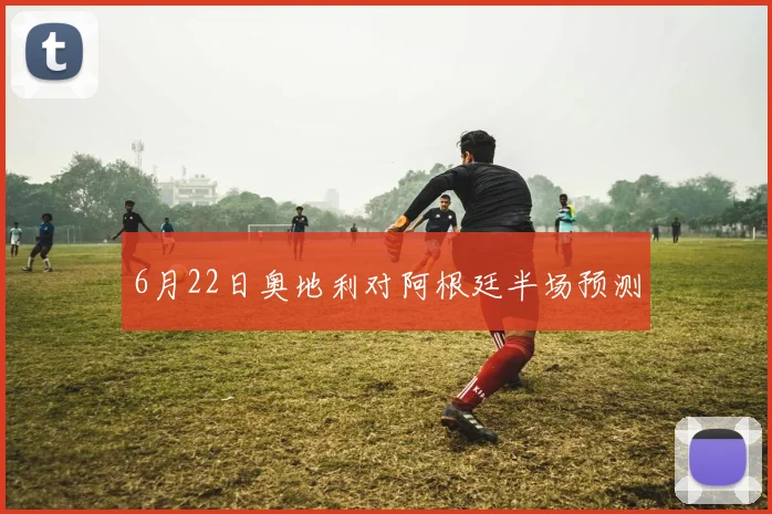 6月22日奥地利对阿根廷半场预测
