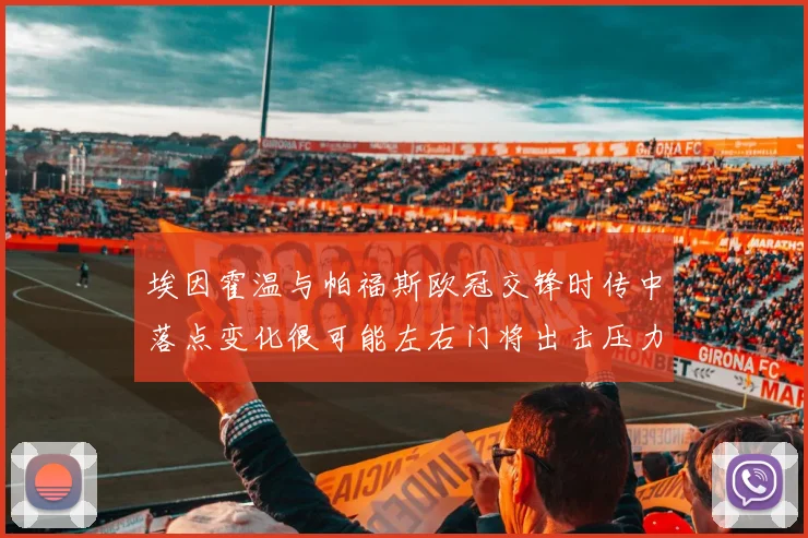 埃因霍温与帕福斯欧冠交锋时传中落点变化很可能左右门将出击压力