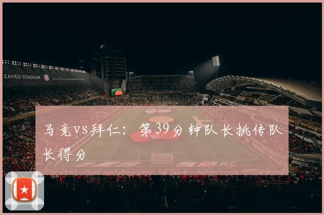 马竞vs拜仁：第39分钟队长挑传队长得分