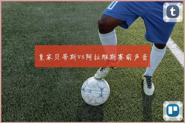 皇家贝蒂斯vs阿拉维斯赛前声音