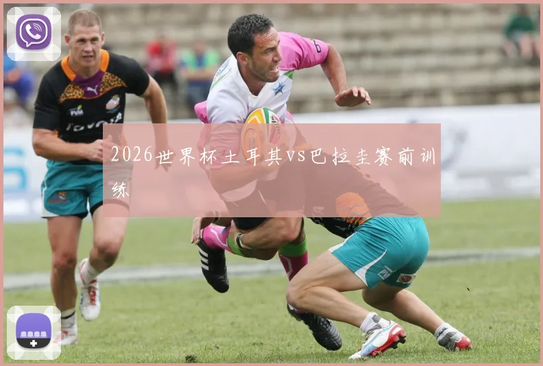 2026世界杯土耳其vs巴拉圭赛前训练