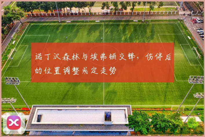 诺丁汉森林与埃弗顿交锋，伤停后的位置调整或定走势