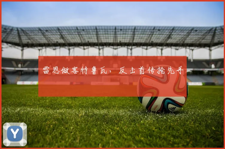 雷恩做客特鲁瓦，反击首传抢先手