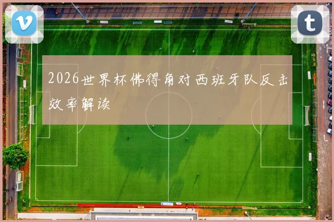 2026世界杯佛得角对西班牙队反击效率解读